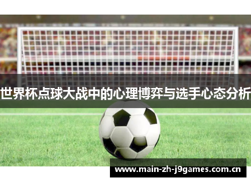 世界杯点球大战中的心理博弈与选手心态分析 世界杯点球大战中的心理博弈与选手心态分析