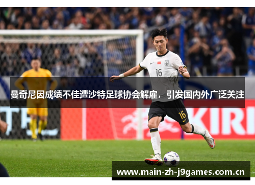 曼奇尼因成绩不佳遭沙特足球协会解雇,引发国内外广泛关注 曼奇尼因成绩不佳遭沙特足球协会解雇,引发国内外广泛关注