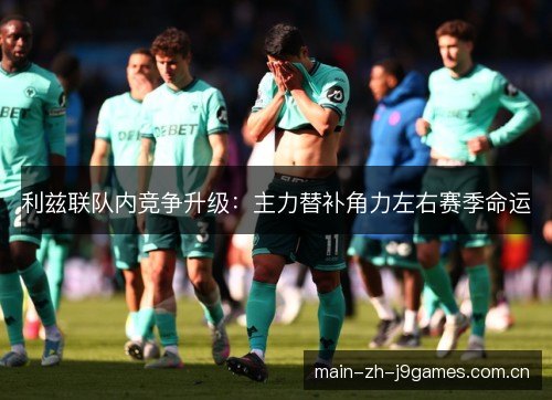 利兹联队内竞争升级:主力替补角力左右赛季命运 利兹联队内竞争升级:主力替补角力左右赛季命运