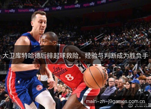 大卫库特哈德后排起球救险,经验与判断成为胜负手 大卫库特哈德后排起球救险,经验与判断成为胜负手
