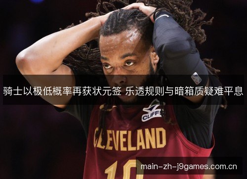 骑士以极低概率再获状元签 乐透规则与暗箱质疑难平息